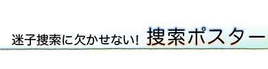 迷子捜索に欠かせない！捜索ポスター